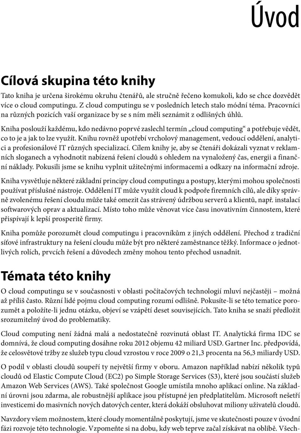 Kniha poslouží každému, kdo nedávno poprvé zaslechl termín cloud computing a potřebuje vědět, co to je a jak to lze využít.