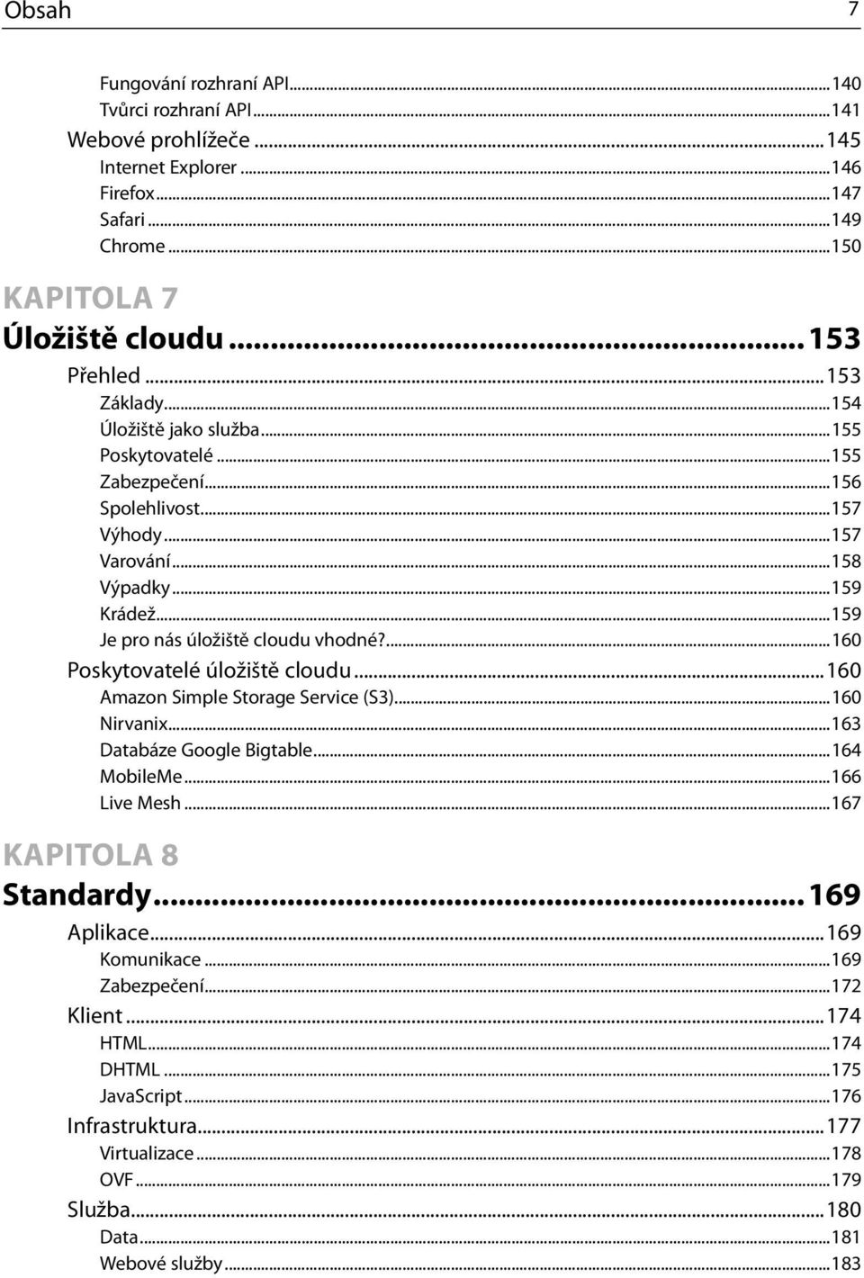 ...160 Poskytovatelé úložiště cloudu...160 Amazon Simple Storage Service (S3)...160 Nirvanix...163 Databáze Google Bigtable...164 MobileMe...166 Live Mesh...167 KAPITOLA 8 Standardy.