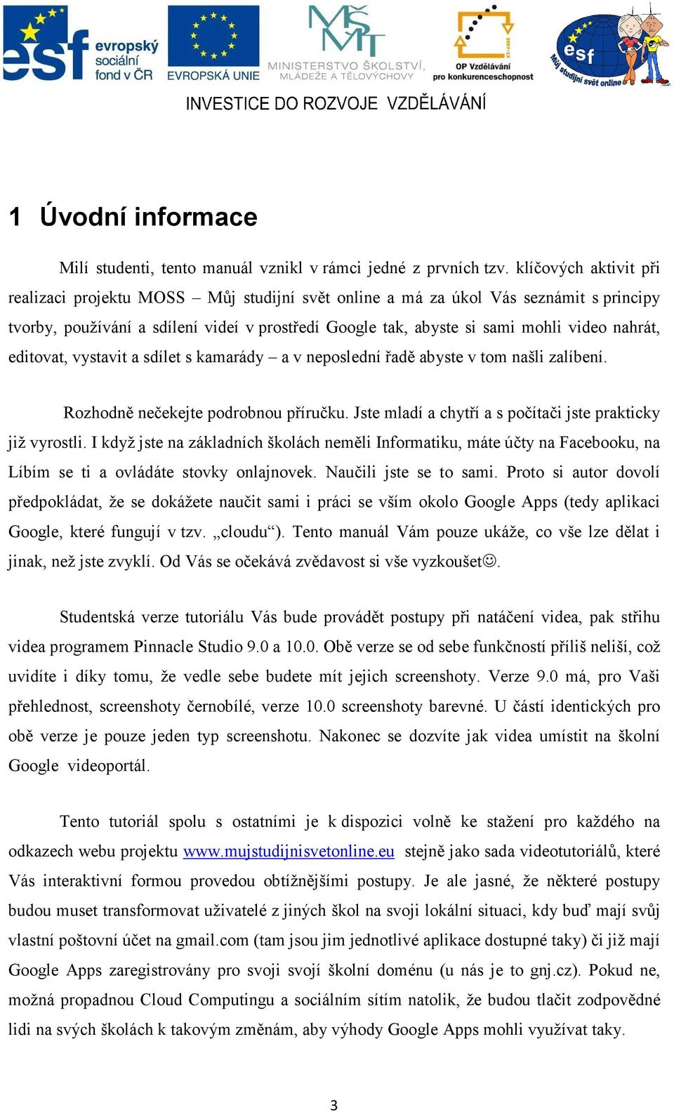 nahrát, editovat, vystavit a sdílet s kamarády a v neposlední řadě abyste v tom našli zalíbení. Rozhodně nečekejte podrobnou příručku. Jste mladí a chytří a s počítači jste prakticky již vyrostli.