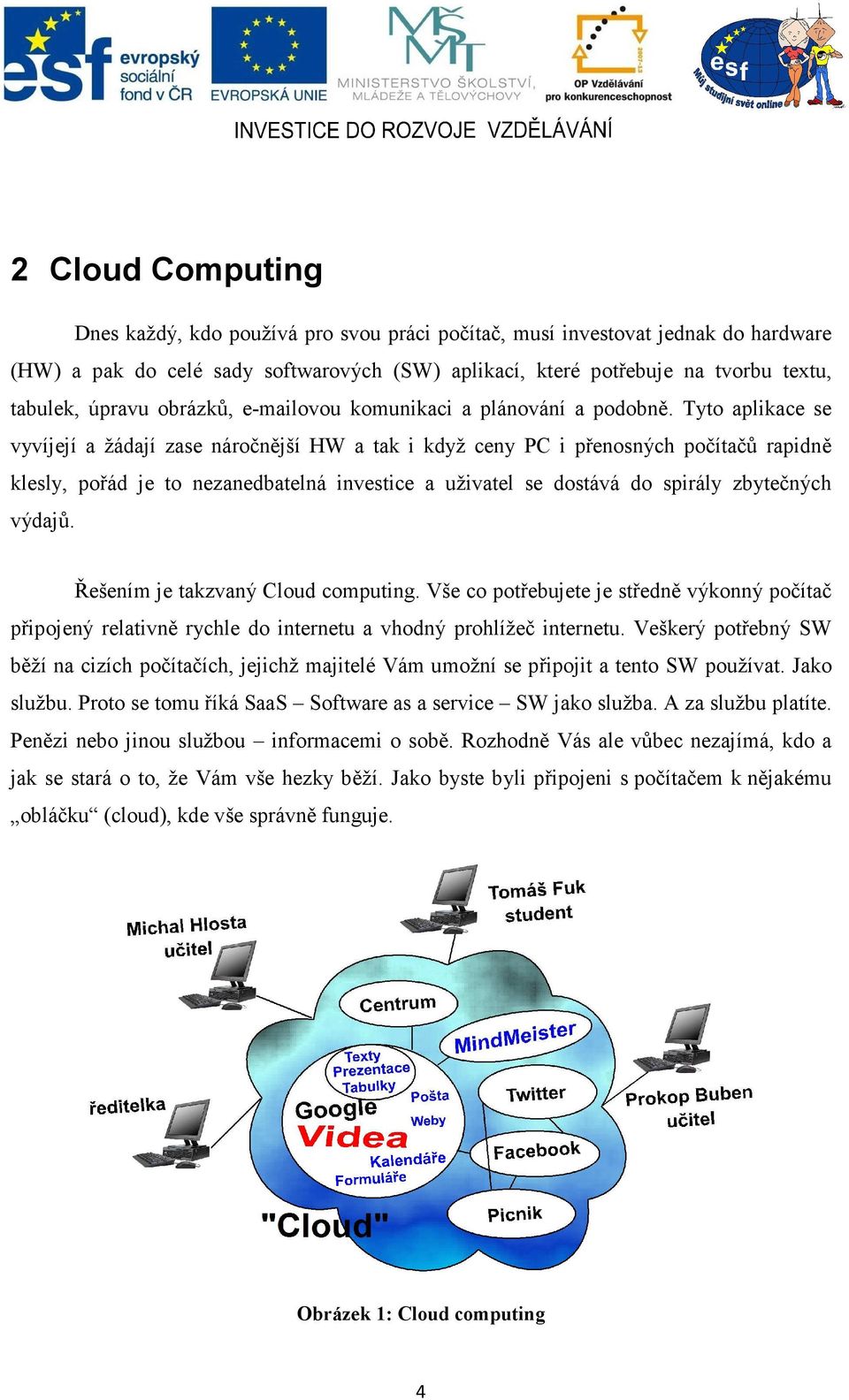 Tyto aplikace se vyvíjejí a žádají zase náročnější HW a tak i když ceny PC i přenosných počítačů rapidně klesly, pořád je to nezanedbatelná investice a uživatel se dostává do spirály zbytečných