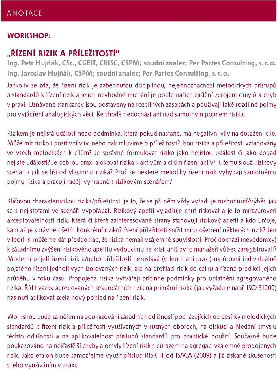 chyb v praxi. Uznávané standardy jsou postaveny na rozdílných zásadách a používají také rozdílné pojmy pro vyjádření analogických věcí. Ke shodě nedochází ani nad samotným pojmem rizika.