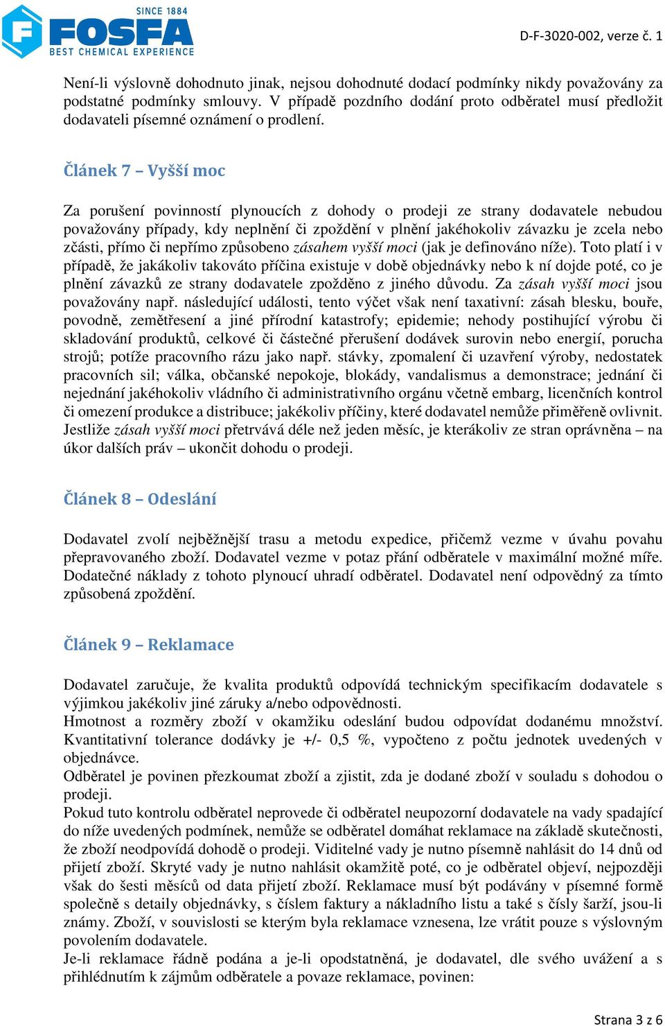 Článek 7 Vyšší moc Za porušení povinností plynoucích z dohody o prodeji ze strany dodavatele nebudou považovány případy, kdy neplnění či zpoždění v plnění jakéhokoliv závazku je zcela nebo zčásti,