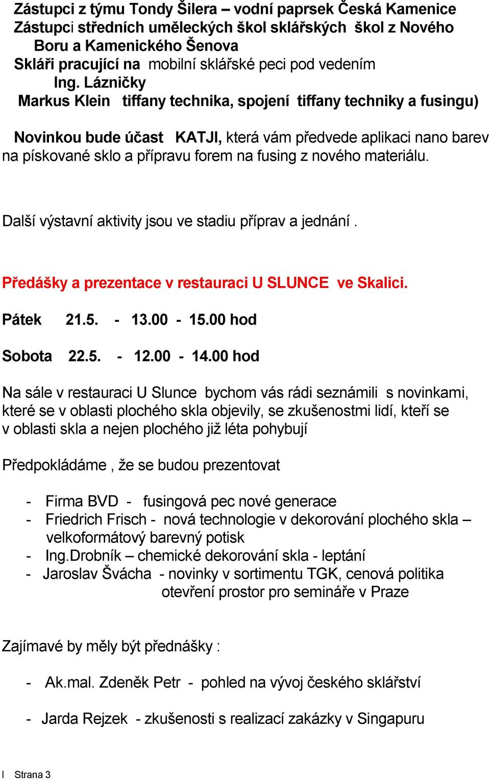 materiálu. Dal í výstavní aktivity jsou ve stadiu p íprav a jednání. edá ky a prezentace v restauraci U SLUNCE ve Skalici. Pátek 21.5. - 13.00-15.00 hod Sobota 22.5. - 12.00-14.