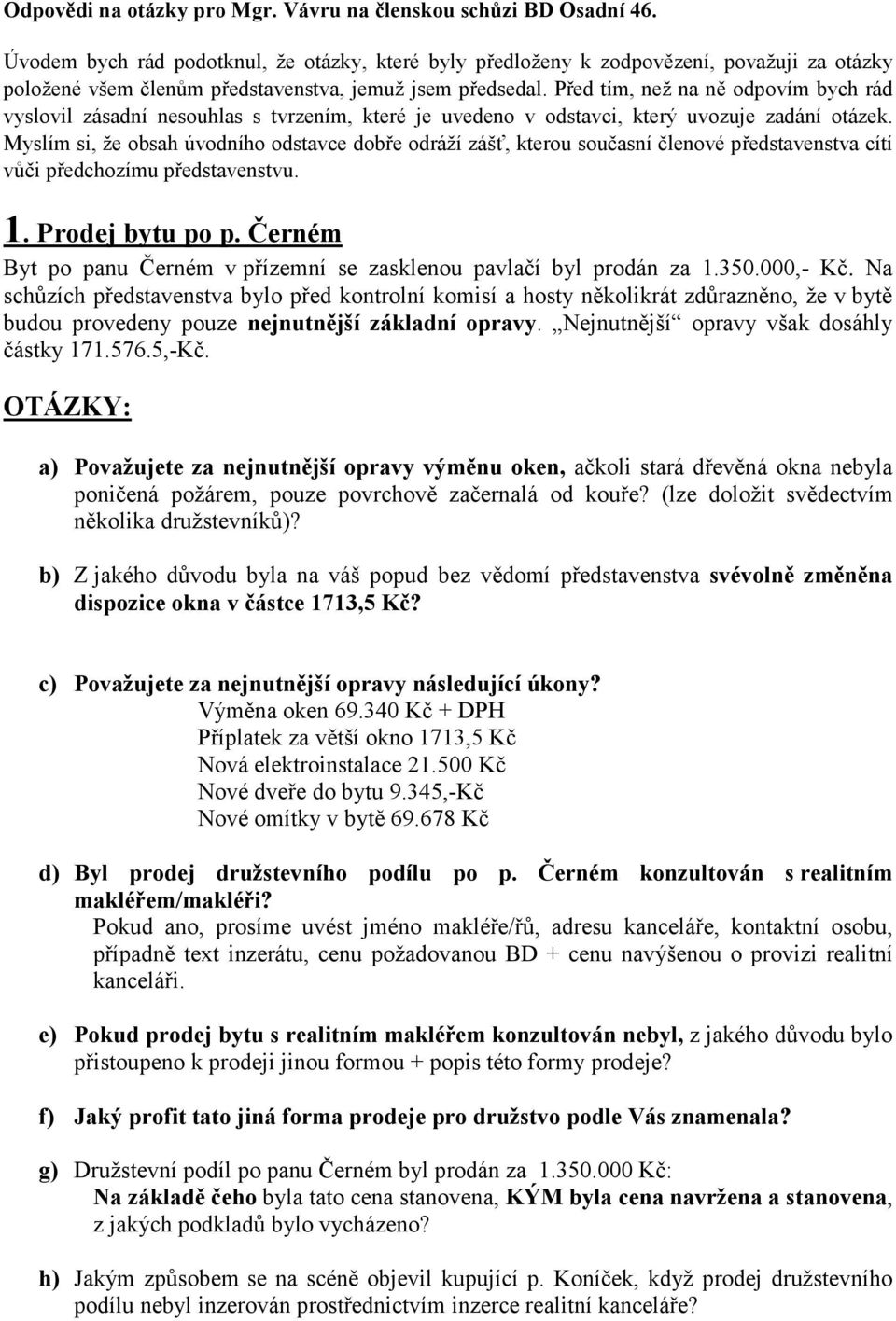 Před tím, než na ně odpovím bych rád vyslovil zásadní nesouhlas s tvrzením, které je uvedeno v odstavci, který uvozuje zadání otázek.