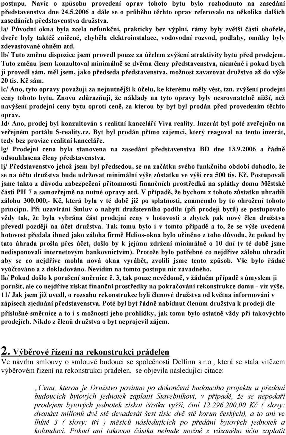 la/ Původní okna byla zcela nefunkční, prakticky bez výplní, rámy byly zvětší části ohořelé, dveře byly taktéž zničené, chyběla elektroinstalace, vodovodní rozvod, podlahy, omítky byly zdevastované