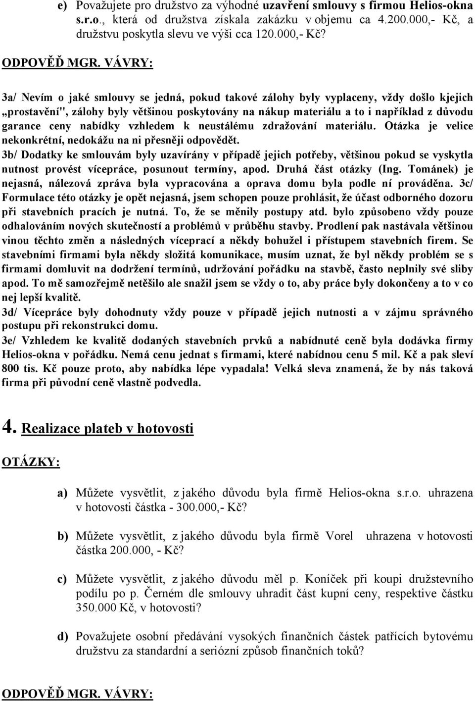 3a/ evím o jaké smlouvy se jedná, pokud takové zálohy byly vyplaceny, vždy došlo kjejich prostavění", zálohy byly většinou poskytovány na nákup materiálu a to i například z důvodu garance ceny