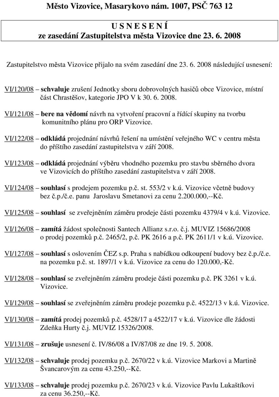 2008 následující usnesení: VI/120/08 schvaluje zrušení Jednotky sboru dobrovolných hasi obce Vizovice, místní ást Chrastšov, kategorie JPO V k 30. 6. 2008.