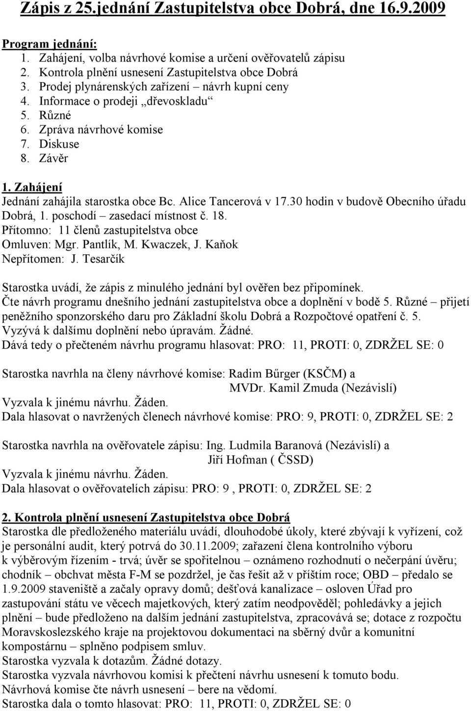 Alice Tancerová v 17.30 hodin v budově Obecního úřadu Dobrá, 1. poschodí zasedací místnost č. 18. Přítomno: 11 členů zastupitelstva obce Omluven: Mgr. Pantlík, M. Kwaczek, J. Kaňok Nepřítomen: J.