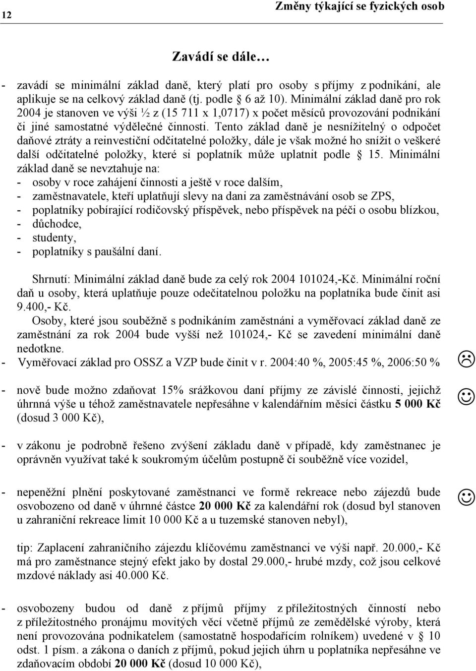 Tento základ daně je nesnížitelný o odpočet daňové ztráty a reinvestiční odčitatelné položky, dále je však možné ho snížit o veškeré další odčitatelné položky, které si poplatník může uplatnit podle