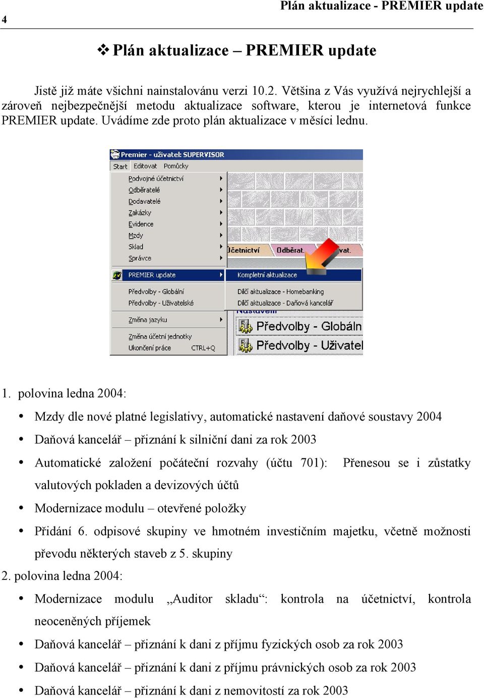 polovina ledna 2004: Mzdy dle nové platné legislativy, automatické nastavení daňové soustavy 2004 Daňová kancelář přiznání k silniční dani za rok 2003 Automatické založení počáteční rozvahy (účtu