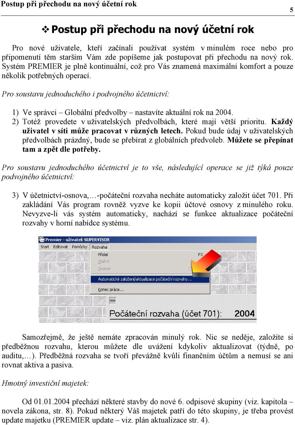 Pro soustavu jednoduchého i podvojného účetnictví: 1) Ve správci Globální předvolby nastavíte aktuální rok na 2004. 2) Totéž provedete v uživatelských předvolbách, které mají větší prioritu.