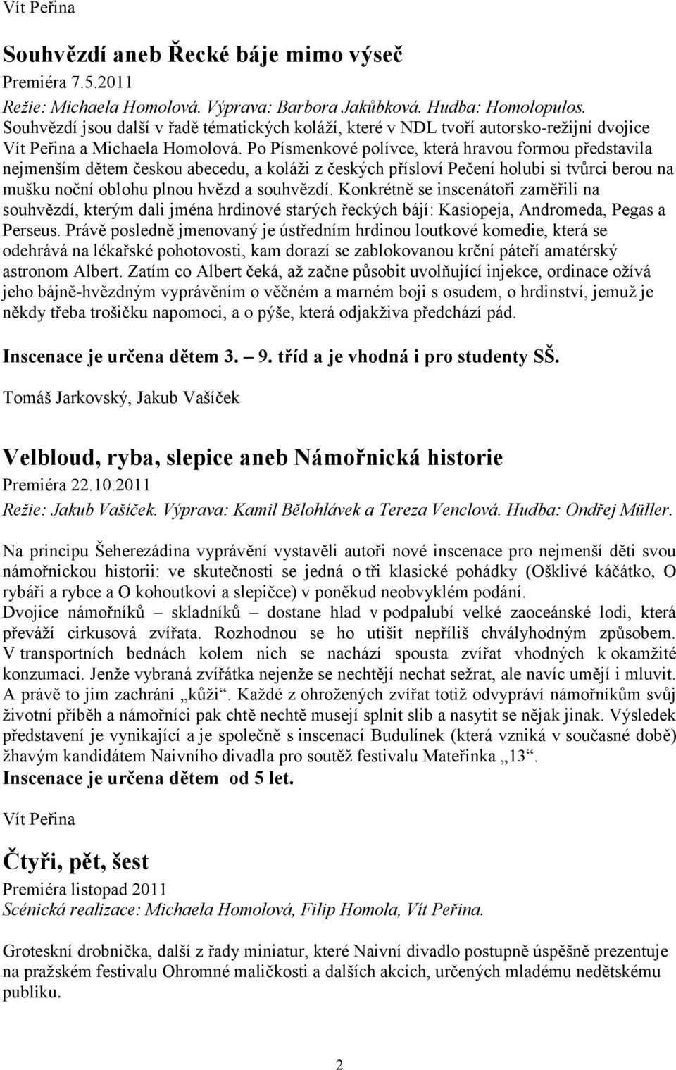 Po Písmenkové polívce, která hravou formou představila nejmenším dětem českou abecedu, a koláži z českých přísloví Pečení holubi si tvůrci berou na mušku noční oblohu plnou hvězd a souhvězdí.