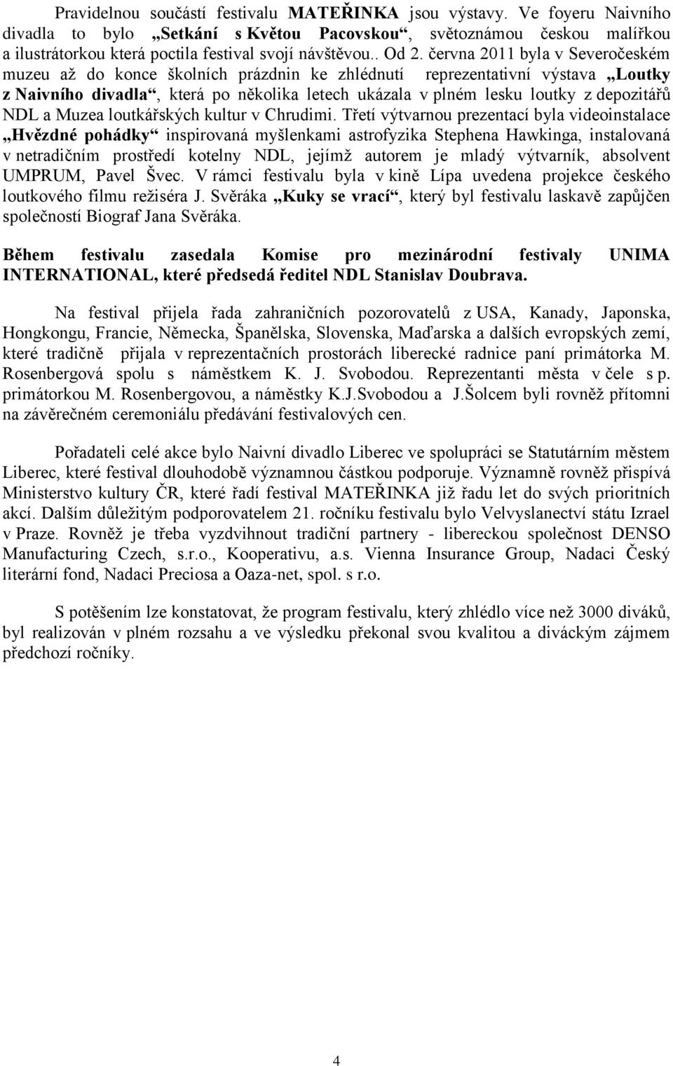 června 2011 byla v Severočeském muzeu až do konce školních prázdnin ke zhlédnutí reprezentativní výstava Loutky z Naivního divadla, která po několika letech ukázala v plném lesku loutky z depozitářů