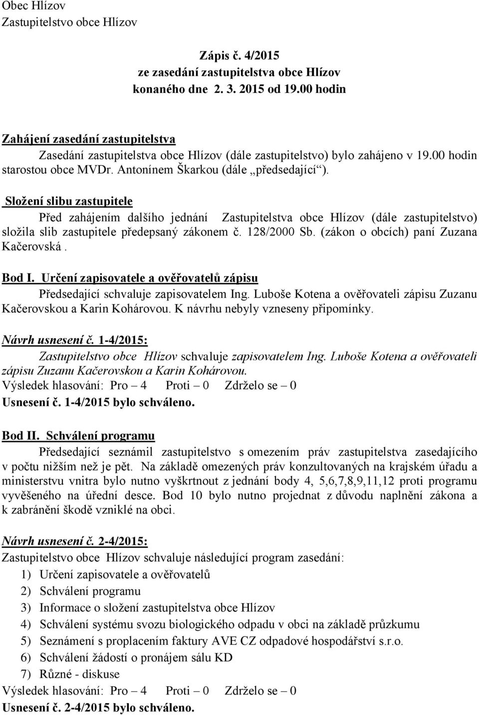 Složení slibu zastupitele Před zahájením dalšího jednání Zastupitelstva obce Hlízov (dále zastupitelstvo) složila slib zastupitele předepsaný zákonem č. 128/2000 Sb.