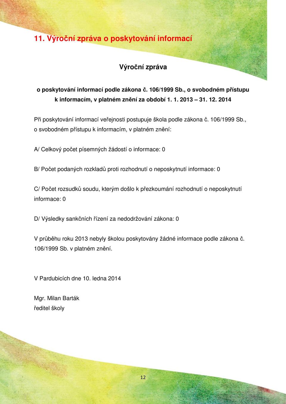 , o svobodném přístupu k informacím, v platném znění: A/ Celkový počet písemných žádostí o informace: 0 B/ Počet podaných rozkladů proti rozhodnutí o neposkytnutí informace: 0 C/ Počet rozsudků