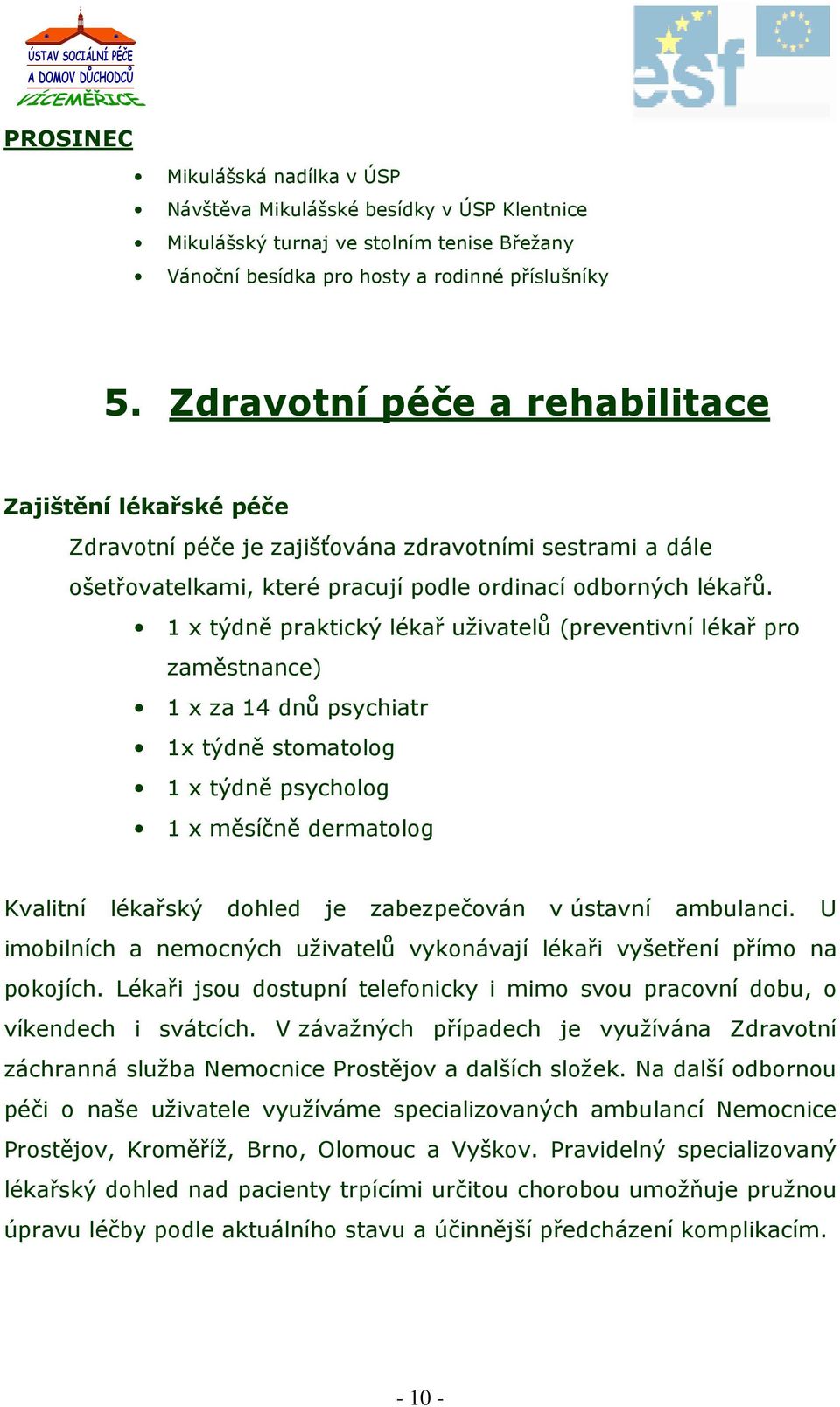 1 x týdně praktický lékař uživatelů (preventivní lékař pro zaměstnance) 1 x za 14 dnů psychiatr 1x týdně stomatolog 1 x týdně psycholog 1 x měsíčně dermatolog Kvalitní lékařský dohled je zabezpečován