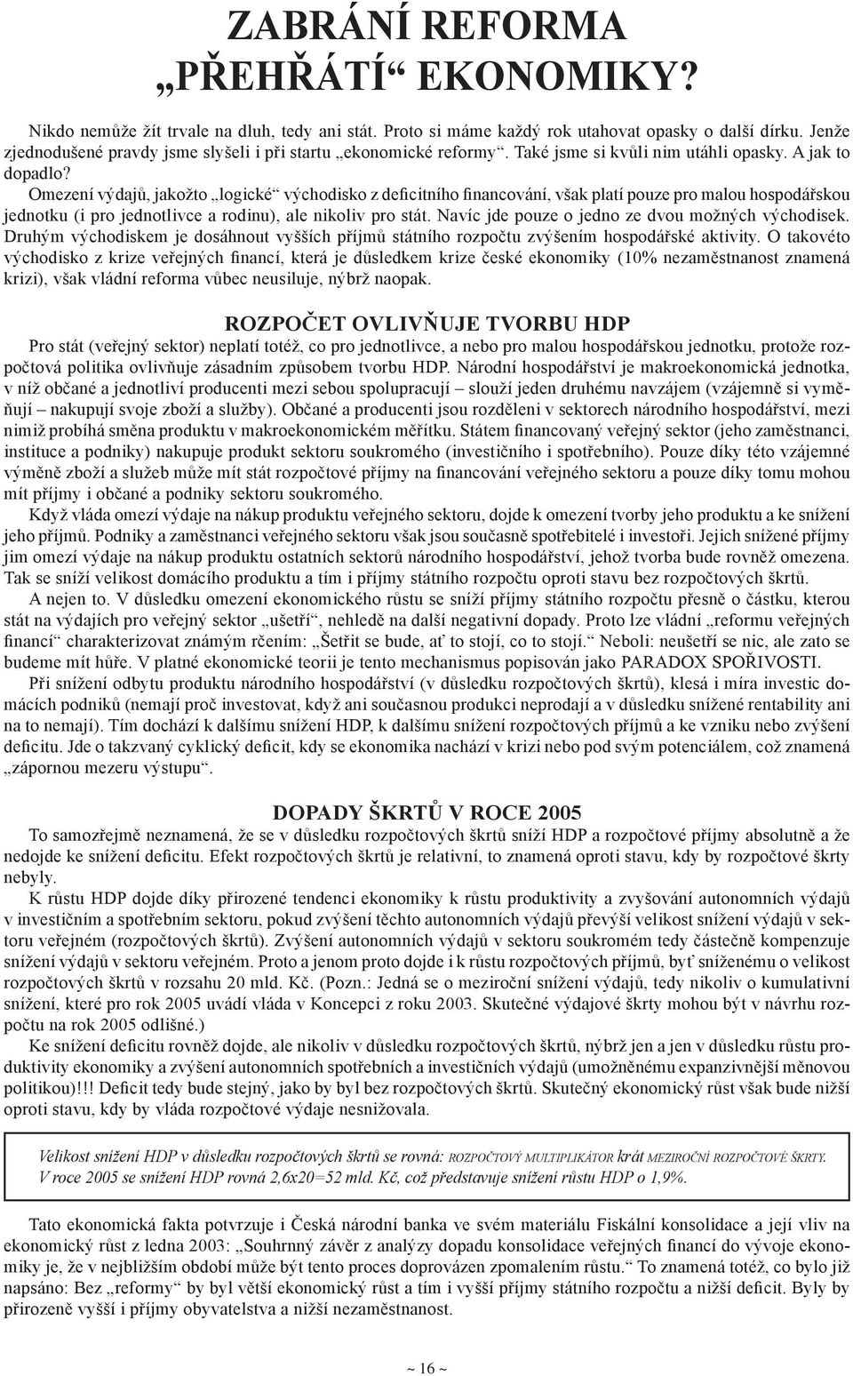 Omezení výdajů, jakožto logické východisko z deficitního financování, však platí pouze pro malou hospodářskou jednotku (i pro jednotlivce a rodinu), ale nikoliv pro stát.