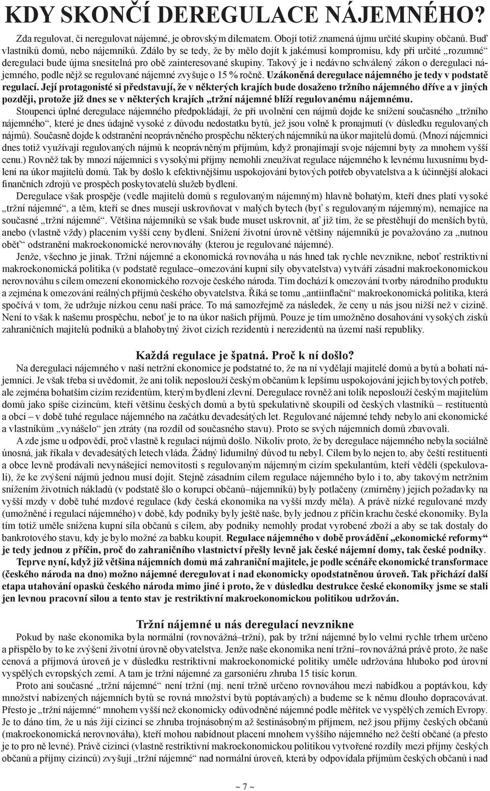 Takový je i nedávno schválený zákon o deregulaci nájemného, podle nějž se regulované nájemné zvyšuje o 15 % ročně. Uzákoněná deregulace nájemného je tedy v podstatě regulací.