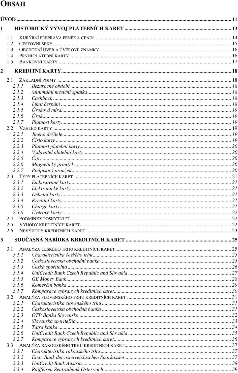 .. 19 2.1.7 Platnost karty... 19 2.2 VZHLED KARTY... 19 2.2.1 Jméno držitele... 19 2.2.2 Číslo karty... 19 2.2.3 Platnost platební karty... 20 2.2.4 Vydavatel platební karty... 20 2.2.5 Čip... 20 2.2.6 Magnetický proužek.