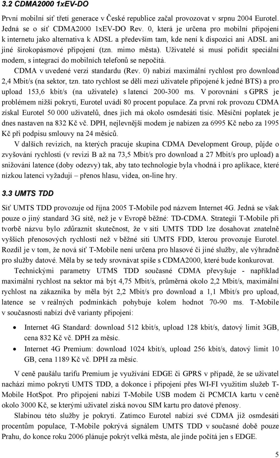 Uživatelé si musí pořídit speciální modem, s integrací do mobilních telefonů se nepočítá. CDMA v uvedené verzi standardu (Rev. 0) nabízí maximální rychlost pro download 2,4 Mbit/s (na sektor, tzn.