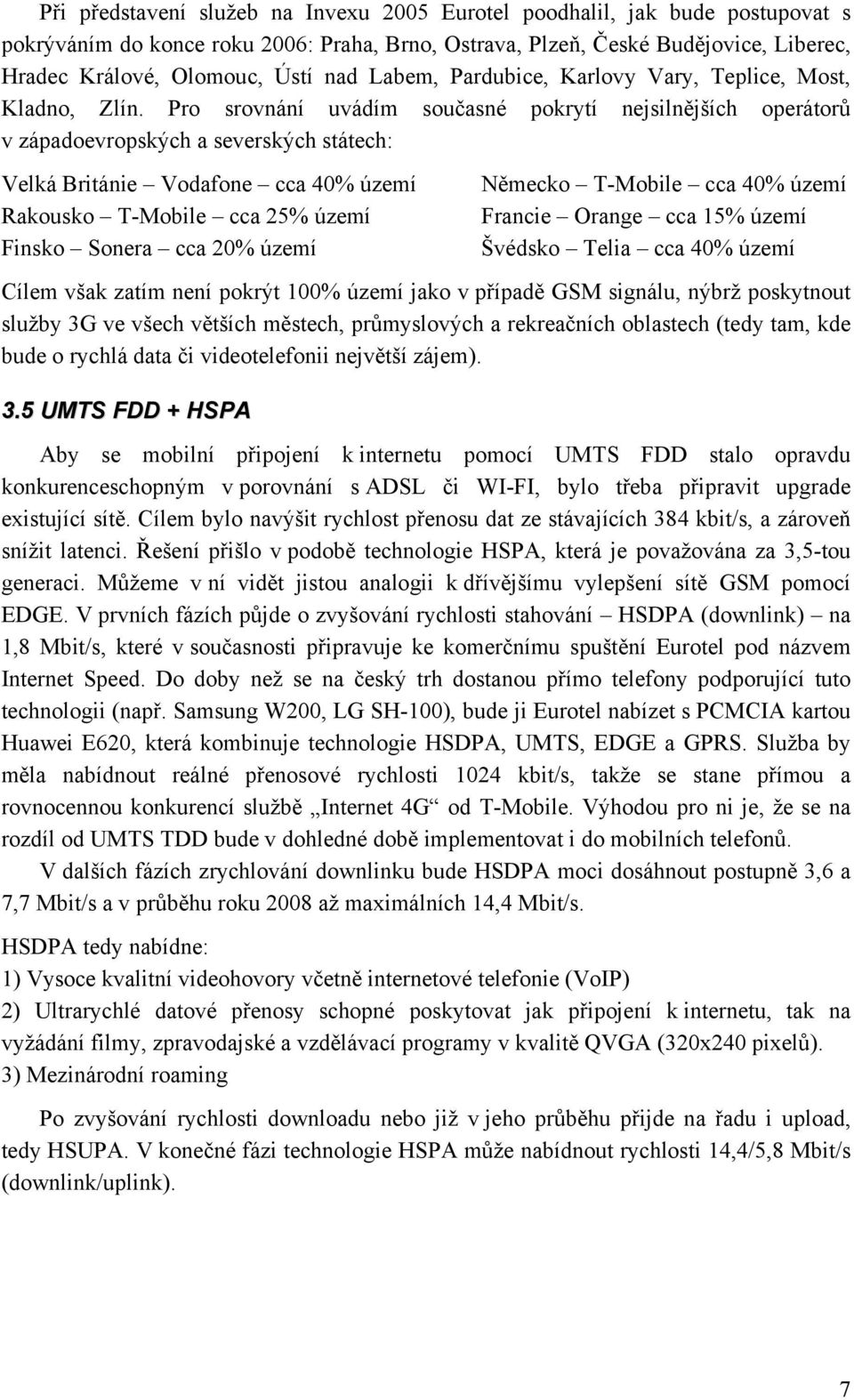 Pro srovnání uvádím současné pokrytí nejsilnějších operátorů v západoevropských a severských státech: Velká Británie Vodafone cca 40% území Rakousko T-Mobile cca 25% území Finsko Sonera cca 20% území