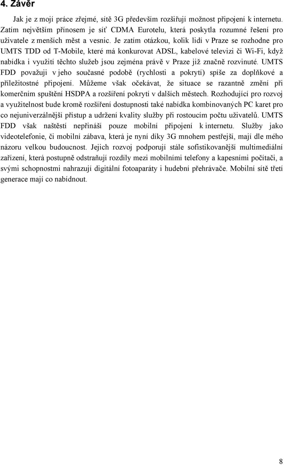 Je zatím otázkou, kolik lidí v Praze se rozhodne pro UMTS TDD od T-Mobile, které má konkurovat ADSL, kabelové televizi či Wi-Fi, když nabídka i využití těchto služeb jsou zejména právě v Praze již