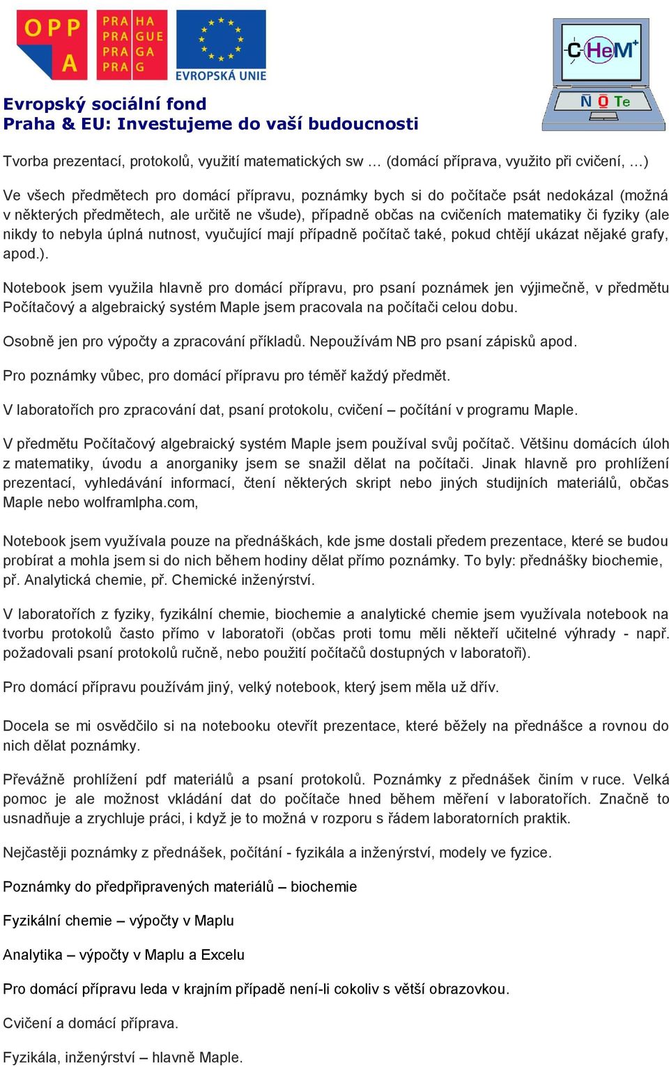 případně občas na cvičeních matematiky či fyziky (ale nikdy to nebyla úplná nutnost, vyučující mají případně počítač také, pokud chtějí ukázat nějaké grafy, apod.).