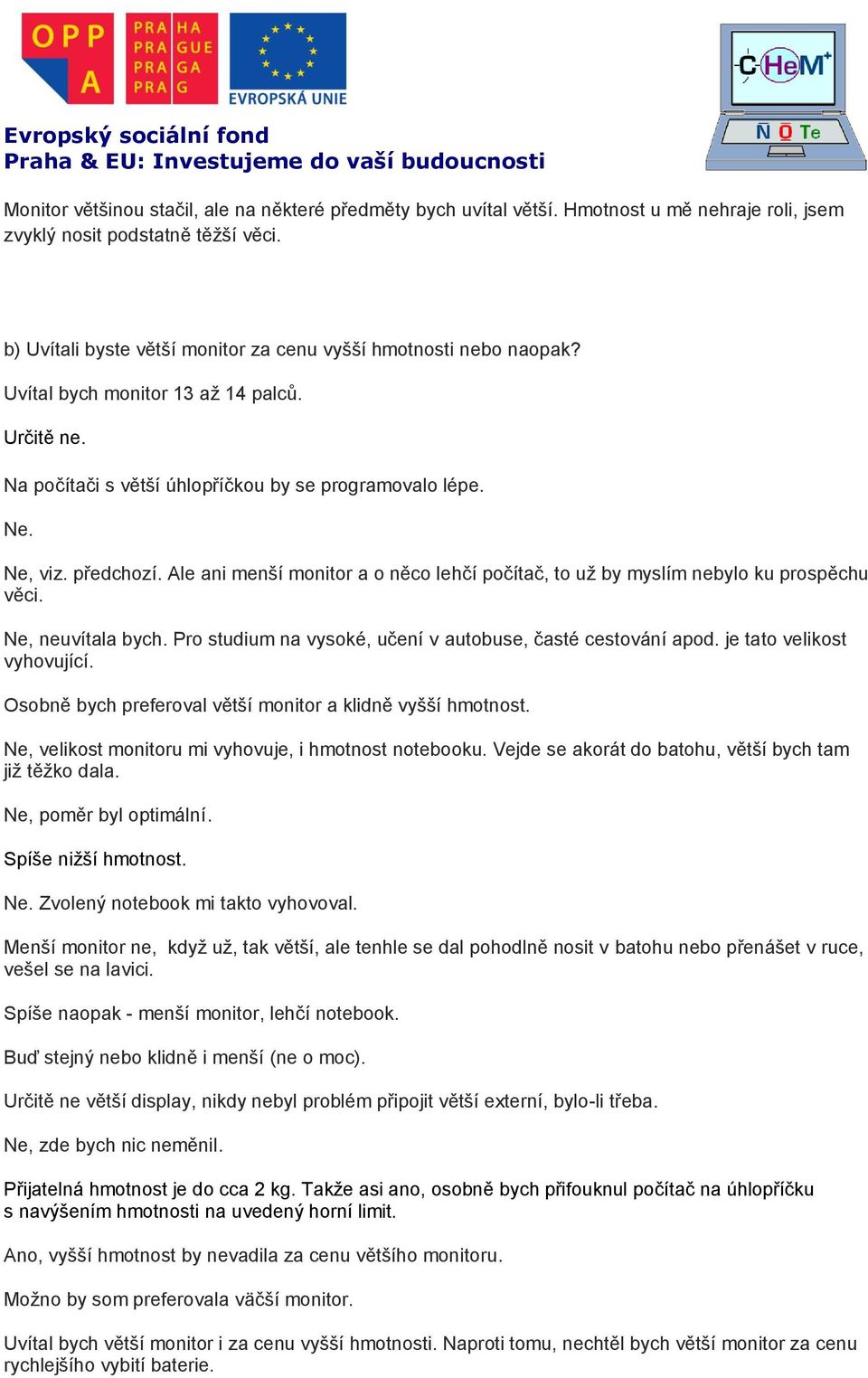 Ale ani menší monitor a o něco lehčí počítač, to už by myslím nebylo ku prospěchu věci. Ne, neuvítala bych. Pro studium na vysoké, učení v autobuse, časté cestování apod. je tato velikost vyhovující.