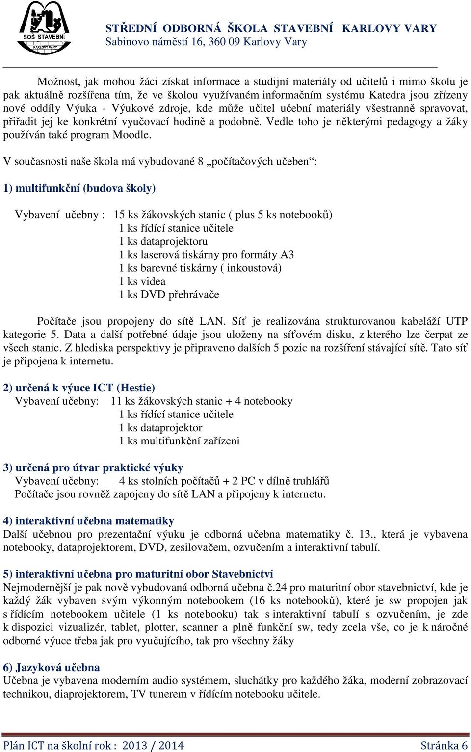 V současnosti naše škola má vybudované 8 počítačových učeben : 1) multifunkční (budova školy) Vybavení učebny : 15 ks žákovských stanic ( plus 5 ks notebooků) 1 ks řídící stanice učitele 1 ks