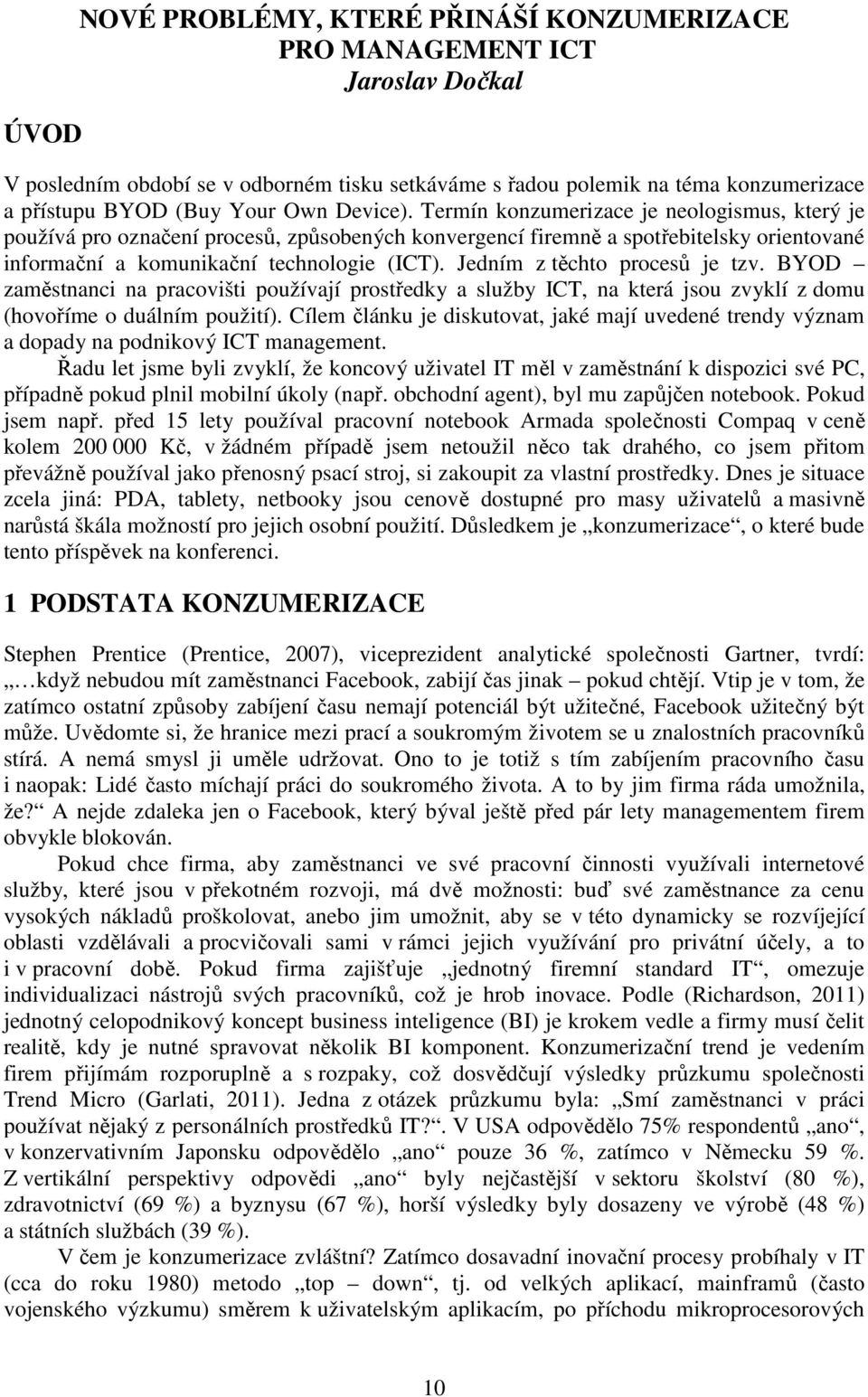 Jedním z těchto procesů je tzv. BYOD zaměstnanci na pracovišti používají prostředky a služby ICT, na která jsou zvyklí z domu (hovoříme o duálním použití).