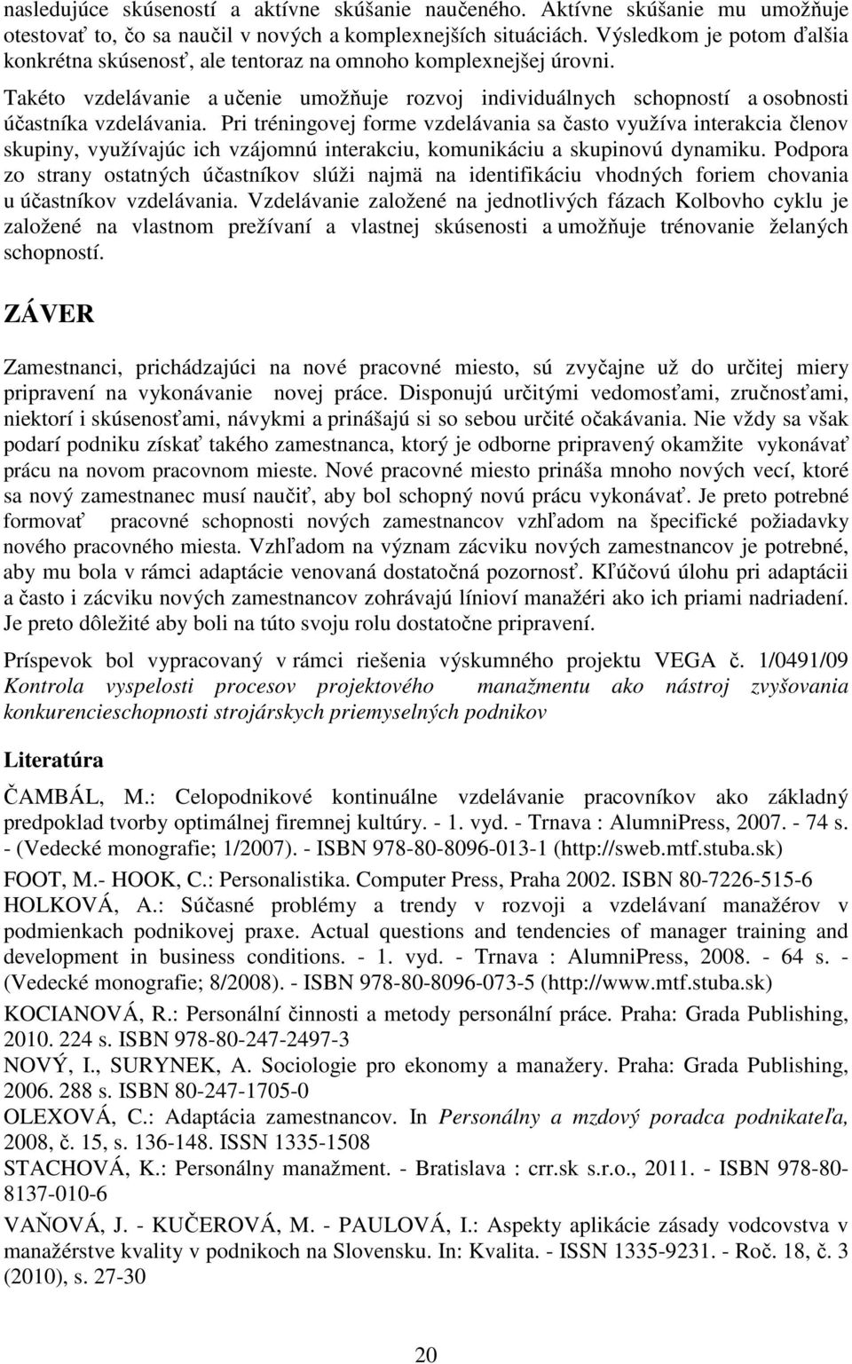 Pri tréningovej forme vzdelávania sa často využíva interakcia členov skupiny, využívajúc ich vzájomnú interakciu, komunikáciu a skupinovú dynamiku.