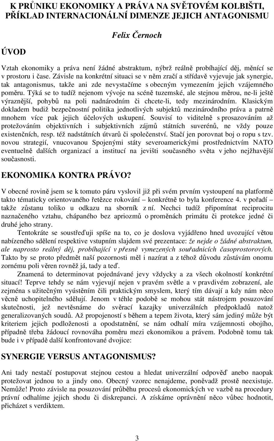 Týká se to tudíž nejenom vývoje na scéně tuzemské, ale stejnou měrou, ne-li ještě výraznější, pohybů na poli nadnárodním či chcete-li, tedy mezinárodním.