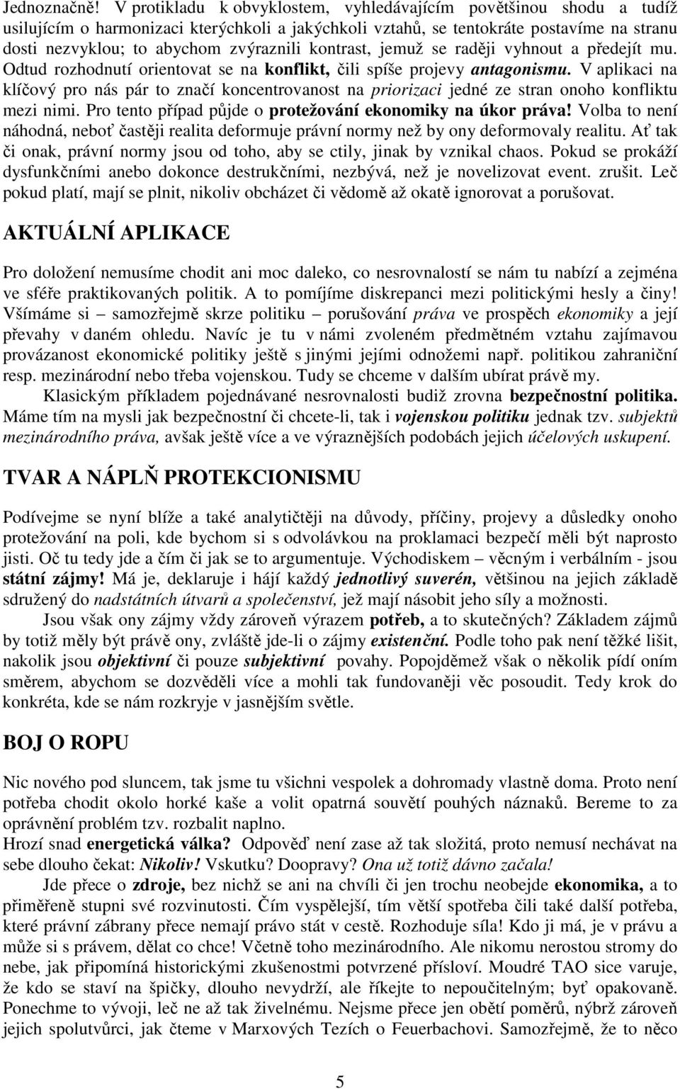 kontrast, jemuž se raději vyhnout a předejít mu. Odtud rozhodnutí orientovat se na konflikt, čili spíše projevy antagonismu.