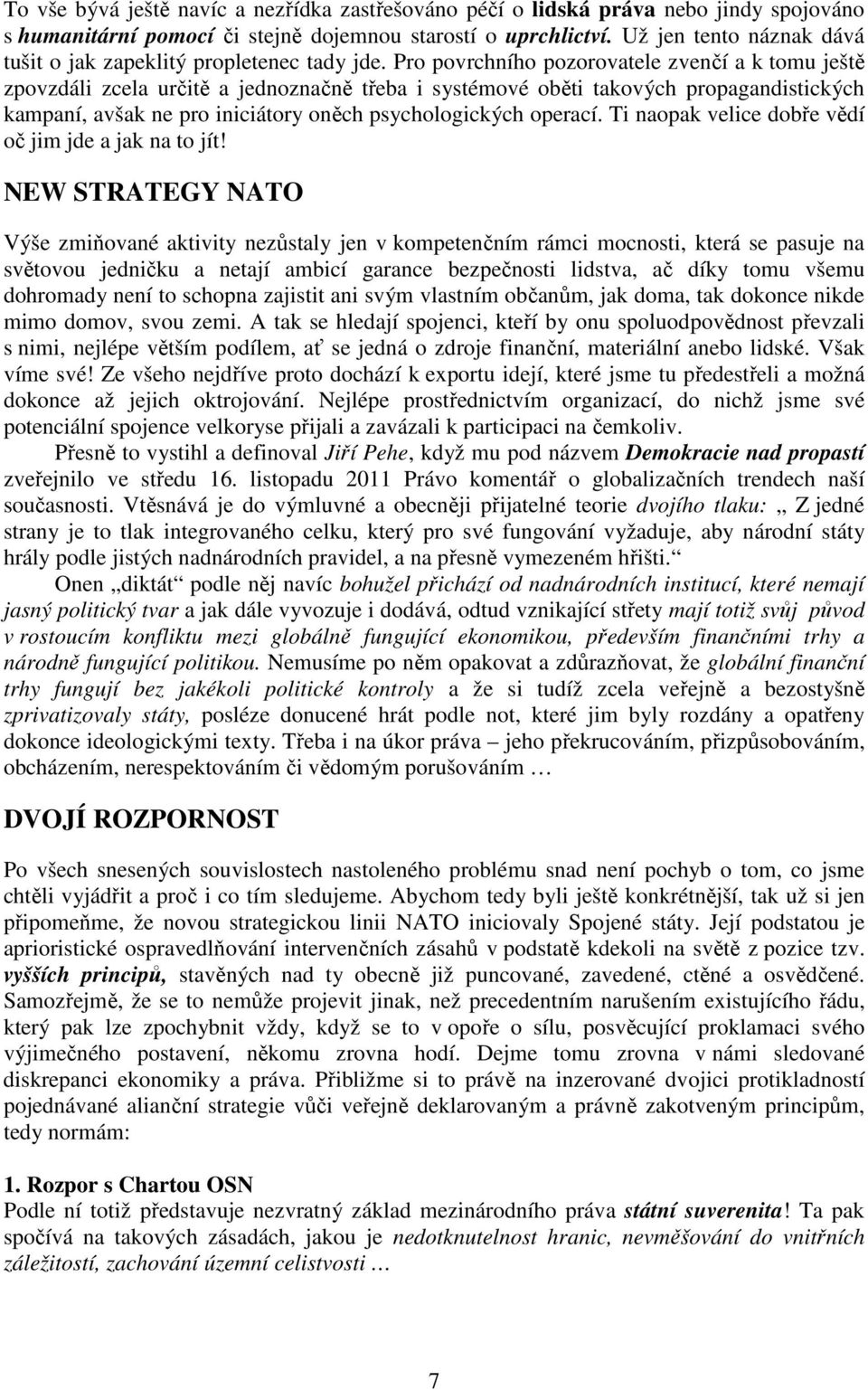 Pro povrchního pozorovatele zvenčí a k tomu ještě zpovzdáli zcela určitě a jednoznačně třeba i systémové oběti takových propagandistických kampaní, avšak ne pro iniciátory oněch psychologických