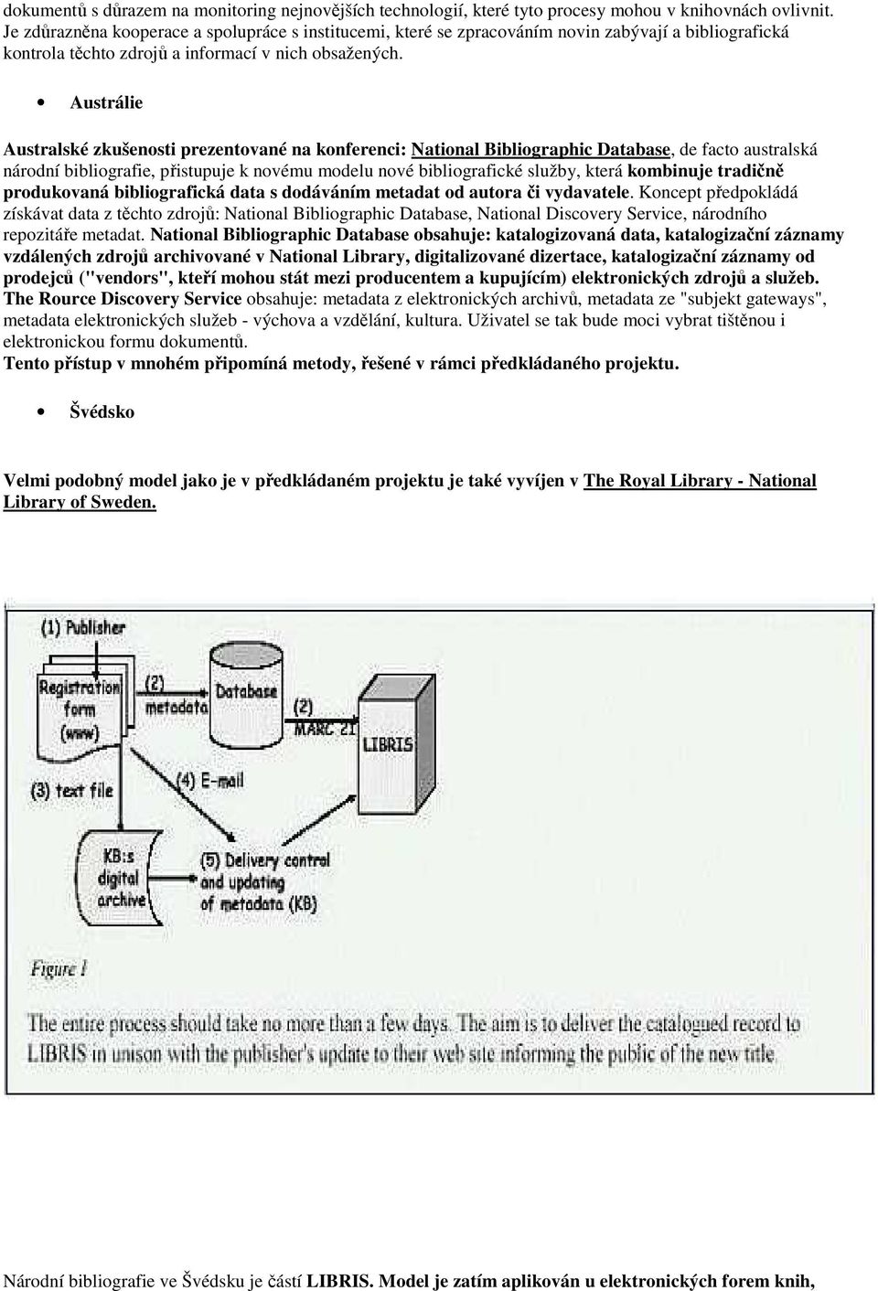 Austrálie Australské zkušenosti prezentované na konferenci: National Bibliographic Database, de facto australská národní bibliografie, přistupuje k novému modelu nové bibliografické služby, která