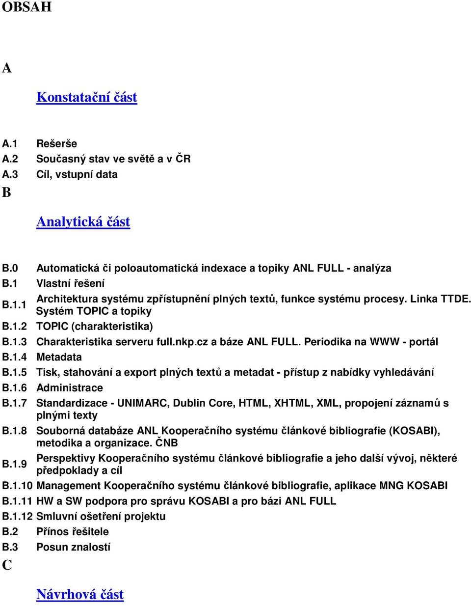 cz a báze ANL FULL. Periodika na WWW - portál B.1.4 Metadata B.1.5 Tisk, stahování a export plných textů a metadat - přístup z nabídky vyhledávání B.1.6 Administrace B.1.7 Standardizace - UNIMARC, Dublin Core, HTML, XHTML, XML, propojení záznamů s plnými texty B.