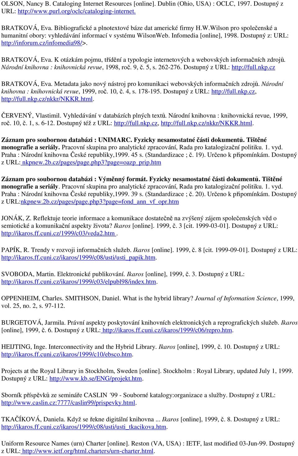 cz/infomedia98/>. BRATKOVÁ, Eva. K otázkám pojmu, třídění a typologie internetových a webovských informačních zdrojů. Národní knihovna : knihovnická revue, 1998, roč. 9, č. 5, s. 262-276.