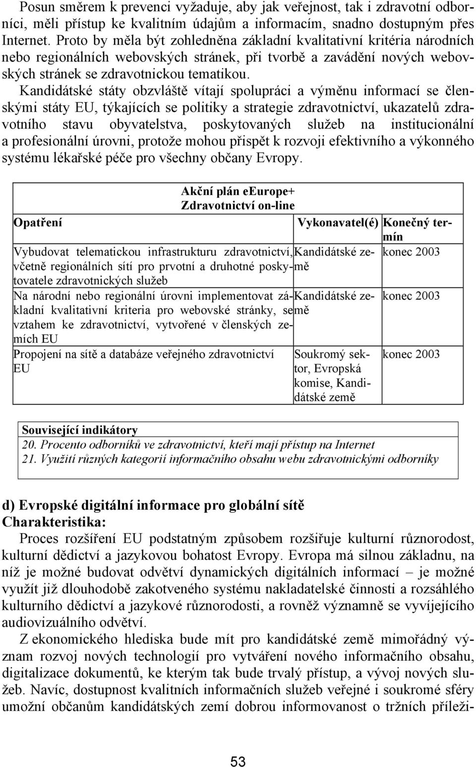 státy obzvláště vítají spolupráci a výměnu informací se členskými státy EU, týkajících se politiky a strategie zdravotnictví, ukazatelů zdravotního stavu obyvatelstva, poskytovaných služeb na