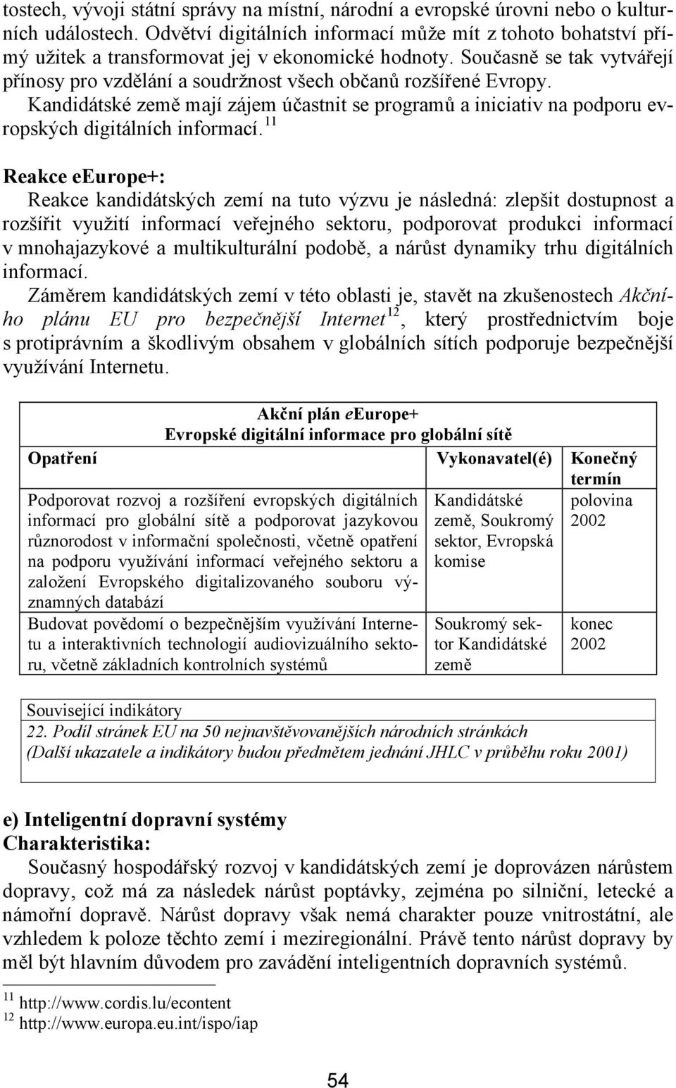 Současně se tak vytvářejí přínosy pro vzdělání a soudržnost všech občanů rozšířené Evropy. mají zájem účastnit se programů a iniciativ na podporu evropských digitálních informací.