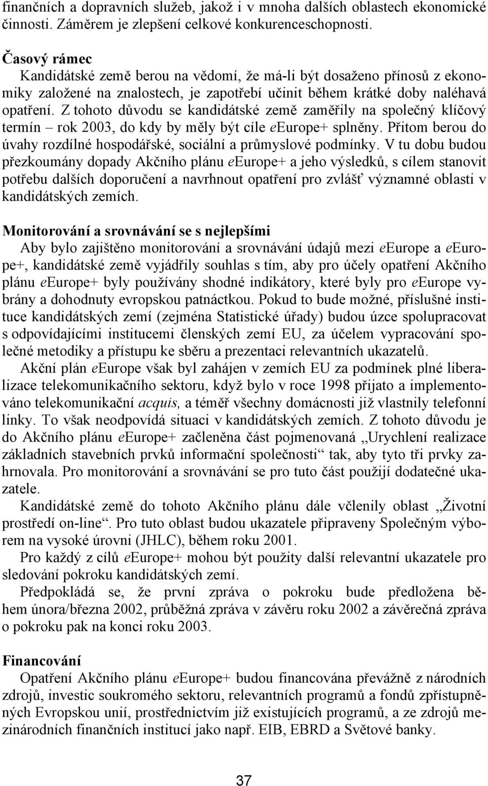 Z tohoto důvodu se kandidátské zaměřily na společný klíčový termín rok 2003, do kdy by měly být cíle eeurope+ splněny. Přitom berou do úvahy rozdílné hospodářské, sociální a průmyslové podmínky.