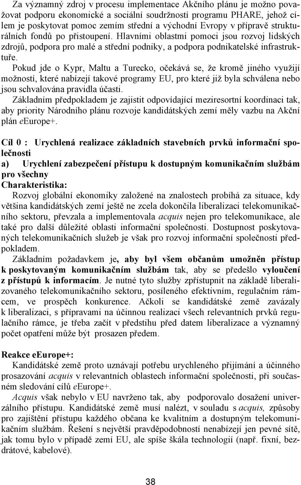 Pokud jde o Kypr, Maltu a Turecko, očekává se, že kromě jiného využijí možností, které nabízejí takové programy EU, pro které již byla schválena nebo jsou schvalována pravidla účasti.