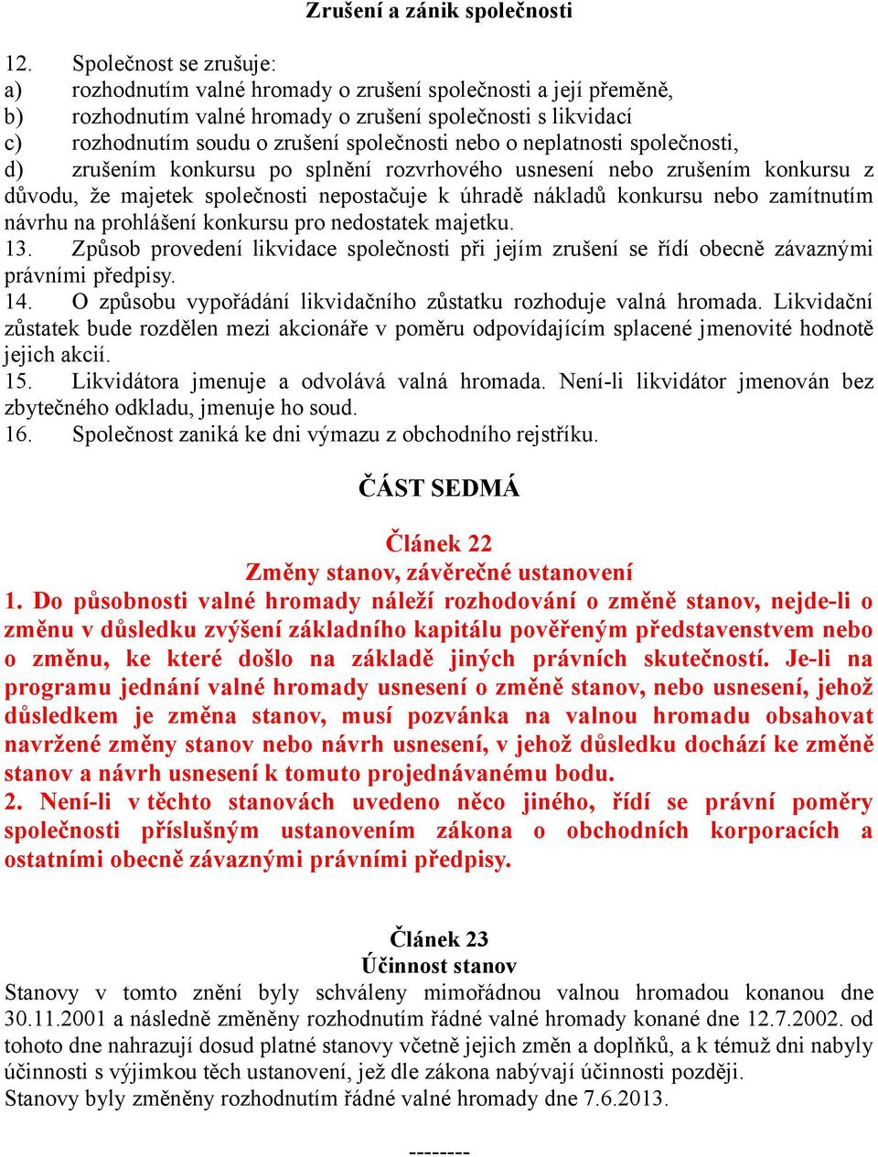 nebo o neplatnosti společnosti, d) zrušením konkursu po splnění rozvrhového usnesení nebo zrušením konkursu z důvodu, že majetek společnosti nepostačuje k úhradě nákladů konkursu nebo zamítnutím