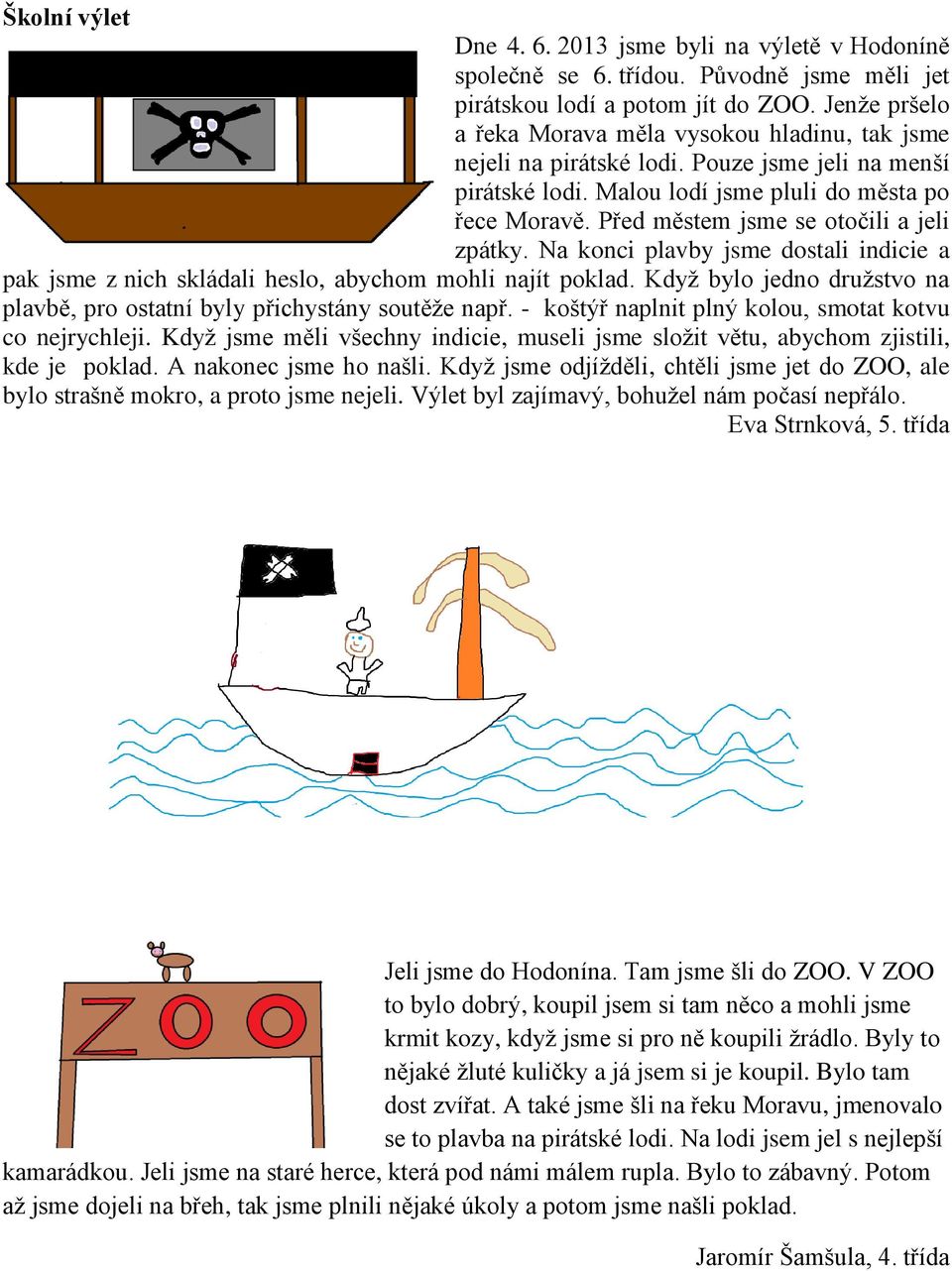 Před městem jsme se otočili a jeli zpátky. Na konci plavby jsme dostali indicie a pak jsme z nich skládali heslo, abychom mohli najít poklad.