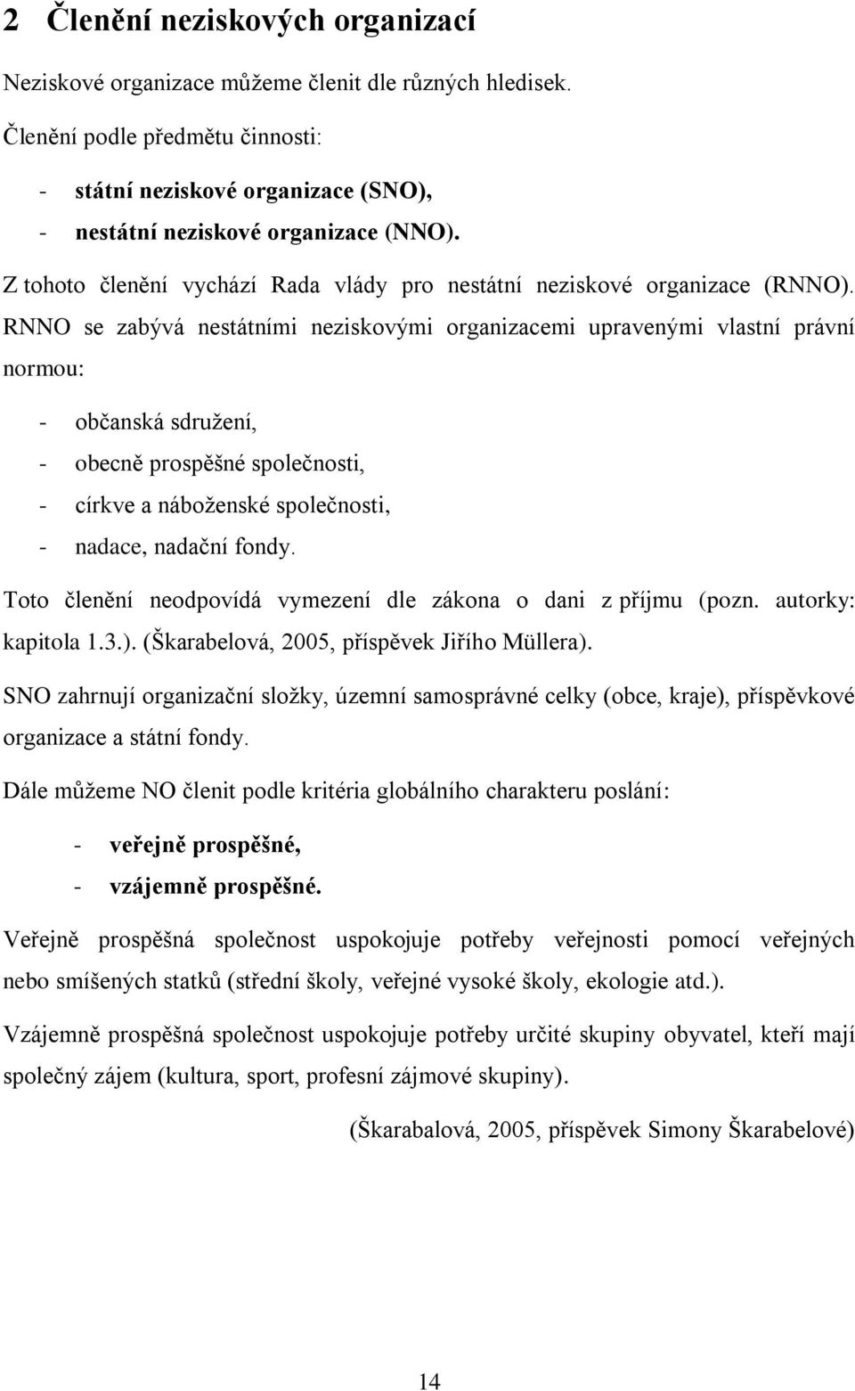 RNNO se zabývá nestátními neziskovými organizacemi upravenými vlastní právní normou: - občanská sdružení, - obecně prospěšné společnosti, - církve a náboženské společnosti, - nadace, nadační fondy.