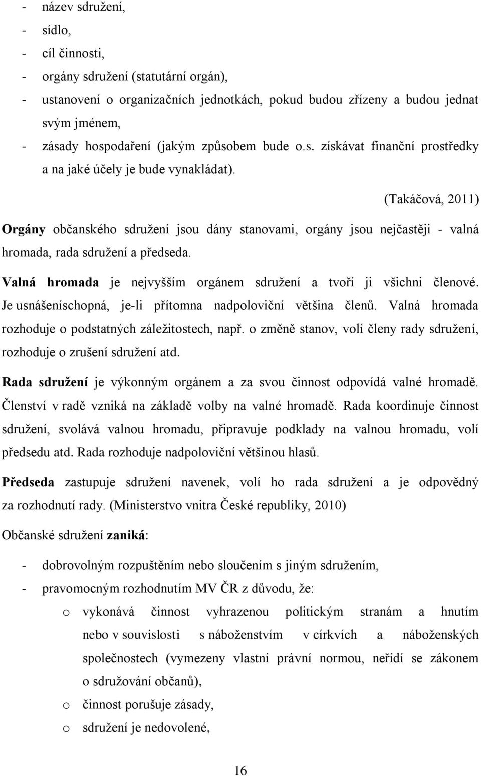 (Takáčová, 2011) Orgány občanského sdružení jsou dány stanovami, orgány jsou nejčastěji - valná hromada, rada sdružení a předseda.