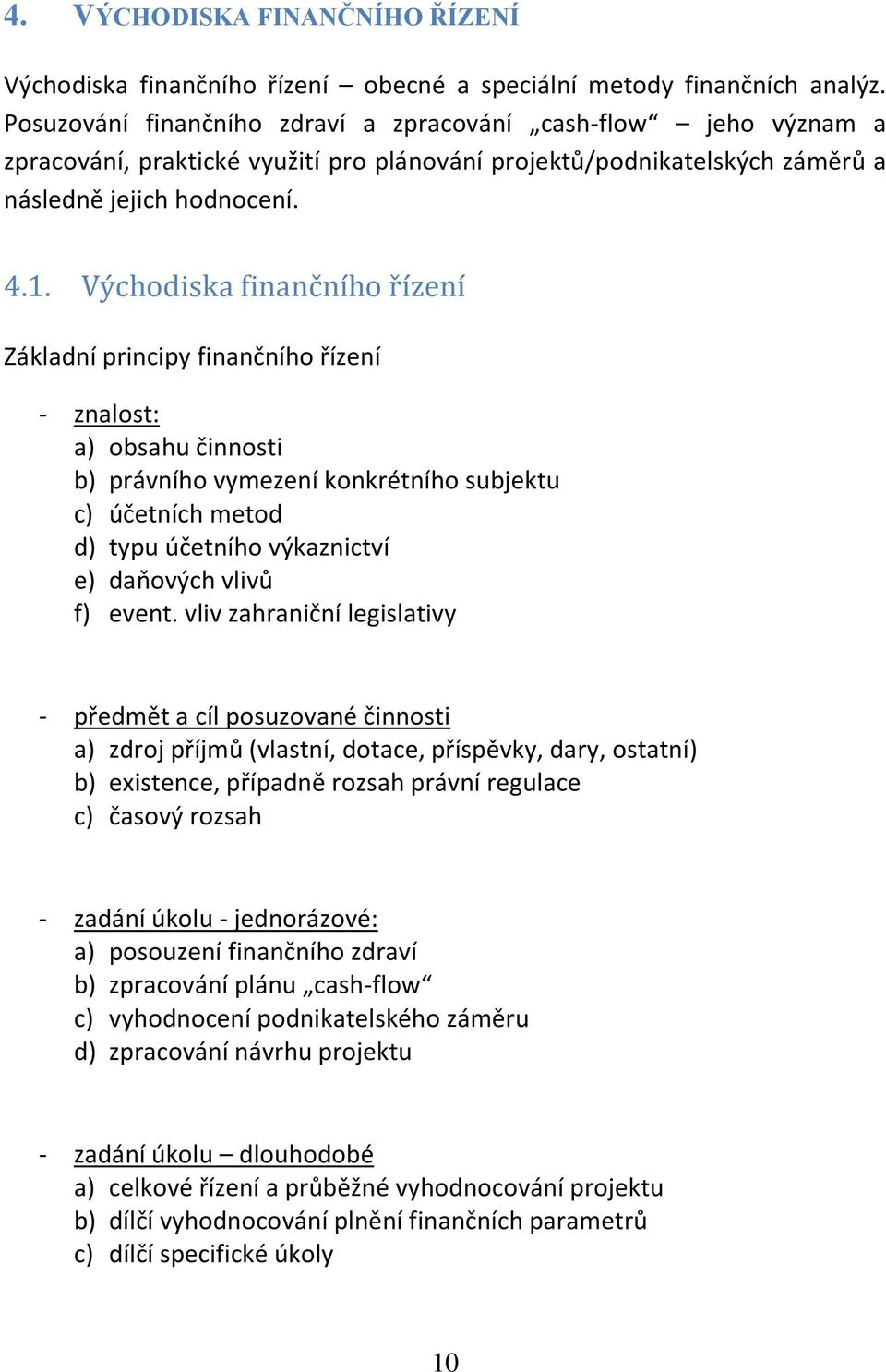 Východiska finančního řízení Základní principy finančního řízení - znalost: a) obsahu činnosti b) právního vymezení konkrétního subjektu c) účetních metod d) typu účetního výkaznictví e) daňových