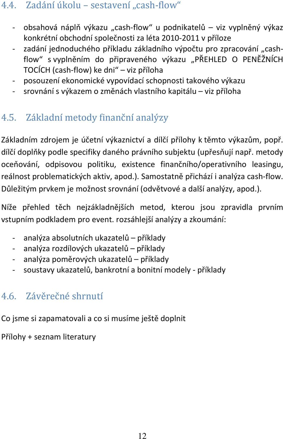 srovnání s výkazem o změnách vlastního kapitálu viz příloha 4.5. Základní metody finanční analýzy Základním zdrojem je účetní výkaznictví a dílčí přílohy k těmto výkazům, popř.