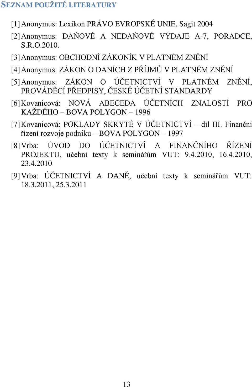 ÚČETNÍ STANDARDY [6] Kovanicová: NOVÁ ABECEDA ÚČETNÍCH ZNALOSTÍ PRO KAŽDÉHO BOVA POLYGON 1996 [7] Kovanicová: POKLADY SKRYTÉ V ÚČETNICTVÍ díl III.