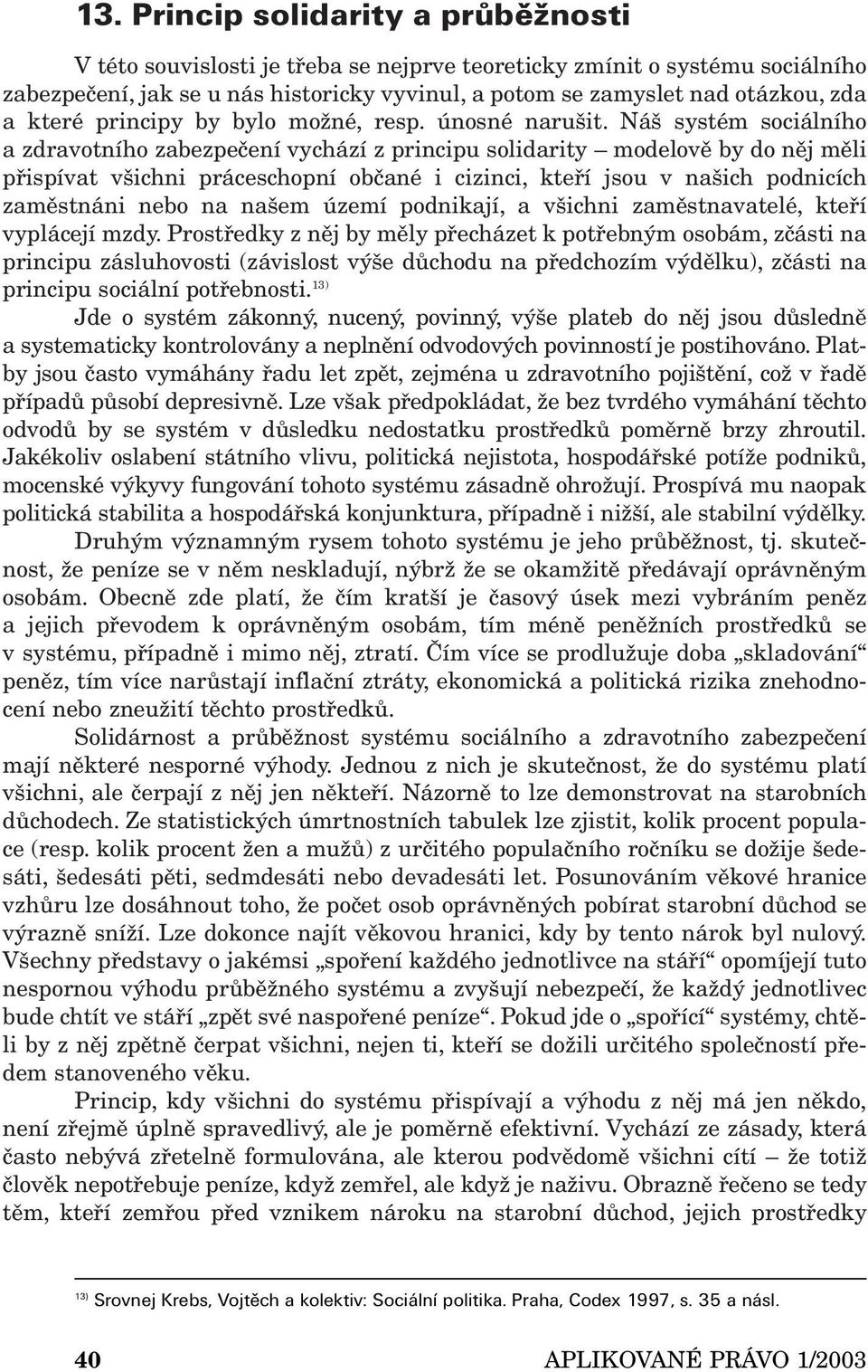 Náš systém sociálního a zdravotního zabezpečení vychází z principu solidarity modelově by do něj měli přispívat všichni práceschopní občané i cizinci, kteří jsou v našich podnicích zaměstnáni nebo na