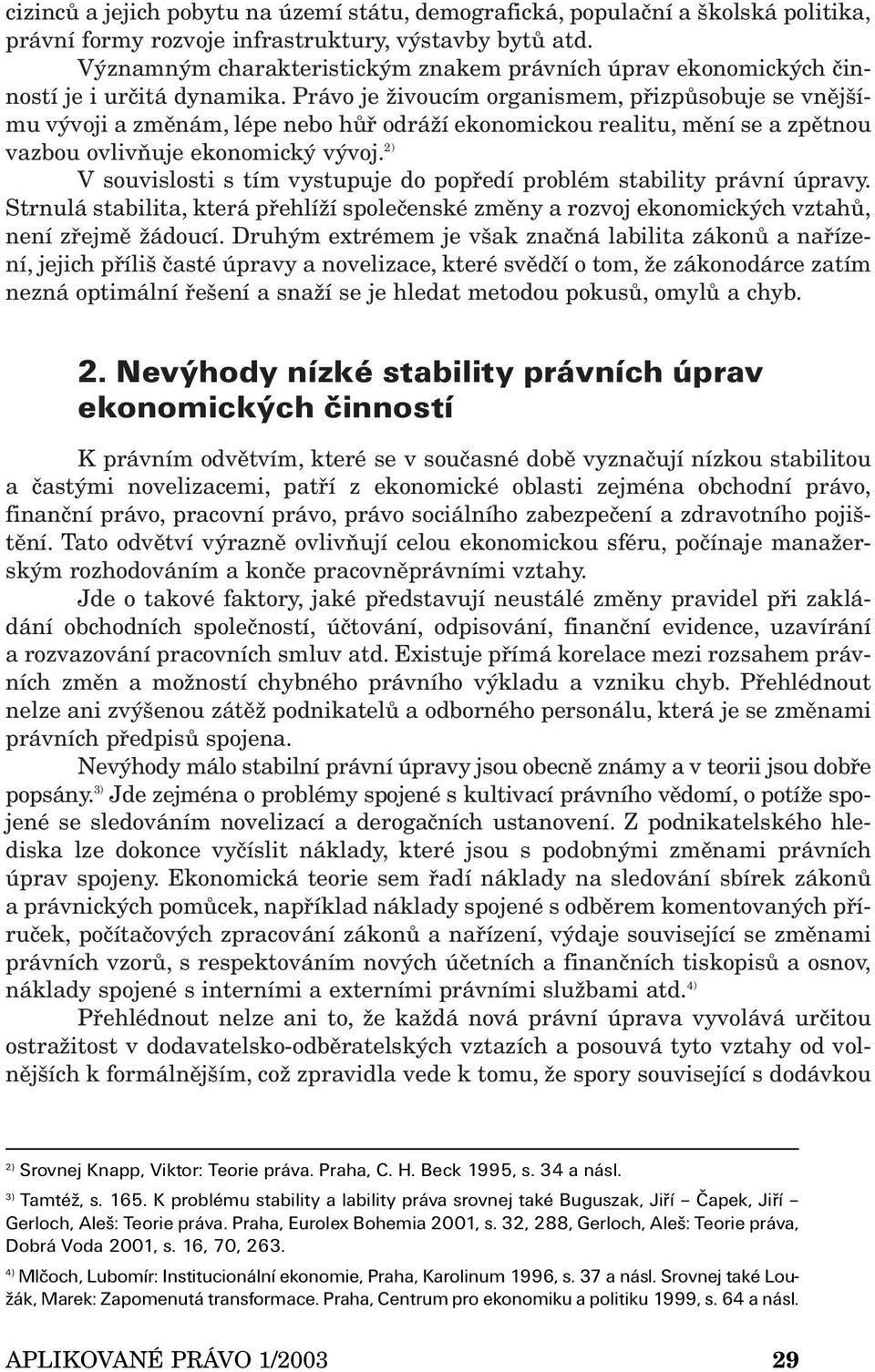 Právo je živoucím organismem, přizpůsobuje se vnějšímu vývoji a změnám, lépe nebo hůř odráží ekonomickou realitu, mění se a zpětnou vazbou ovlivňuje ekonomický vývoj.